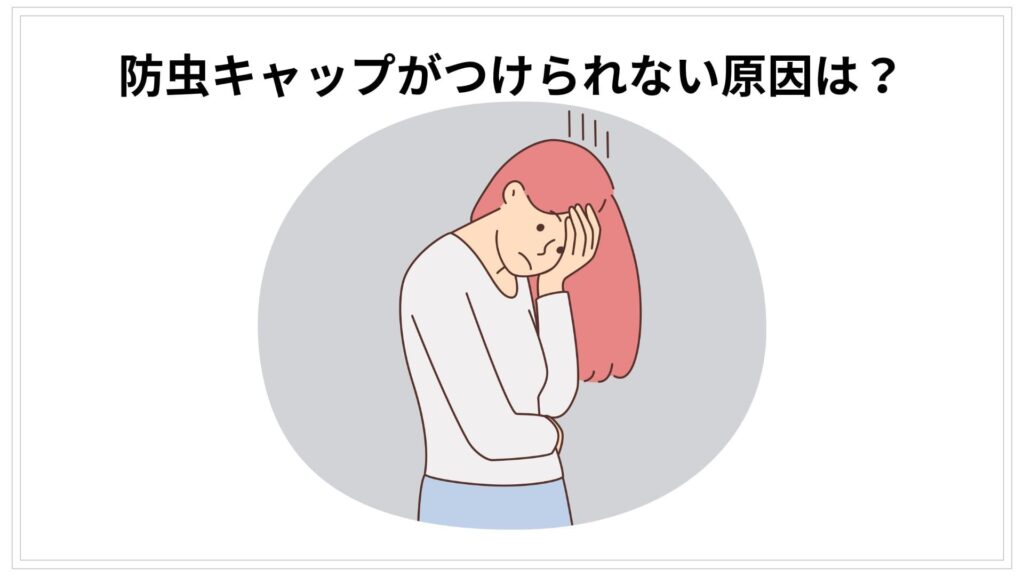 防虫キャップが「つけられない」主な原因