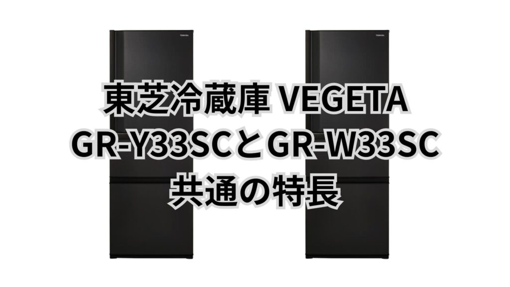 GR-Y33SCとGR-W33SC 共通の特長 東芝冷蔵庫VEGETA