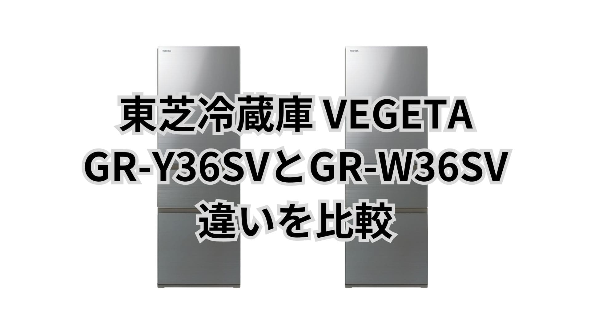 GR-Y36SVと型落ちGR-W36SVの違い2つを比較。東芝冷蔵庫VEGETA