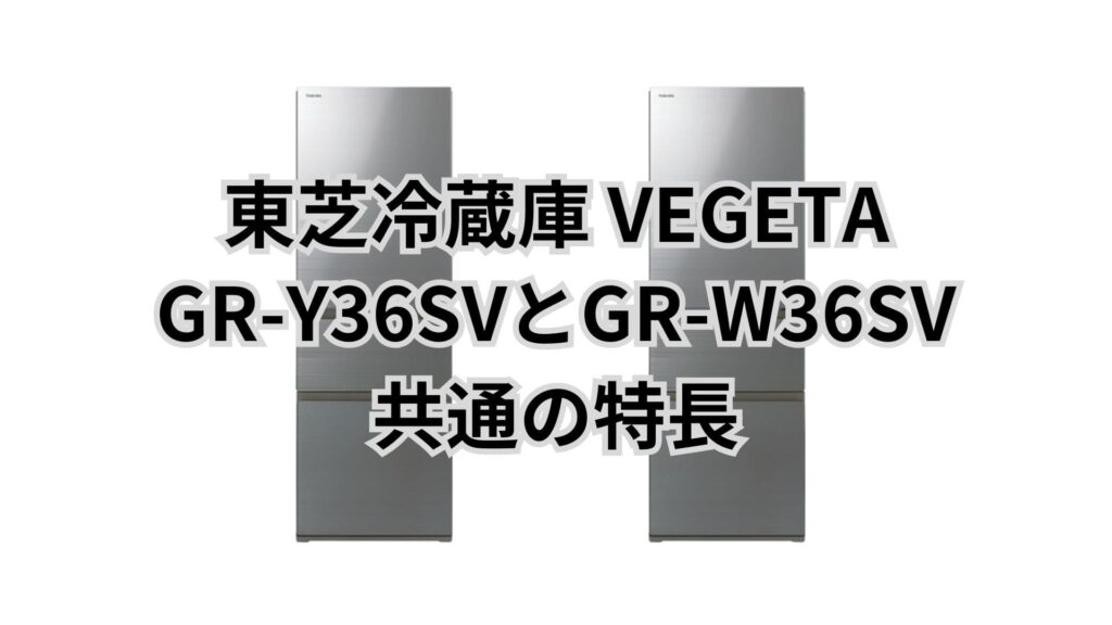 GR-Y36SVとGR-W36SV 共通の特長 東芝冷蔵庫VEGETA