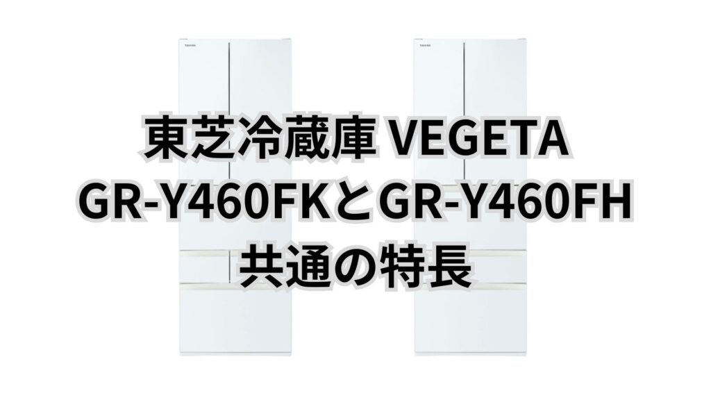GR-Y460FKとGR-Y460FH 共通の特長 東芝冷蔵庫VEGETA