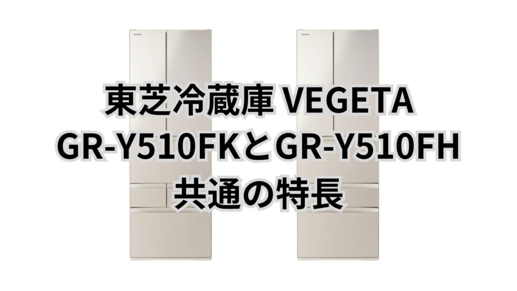 GR-Y510FKとGR-Y510FH 共通の特長 東芝冷蔵庫VEGETA