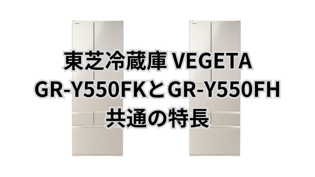 GR-Y550FKとGR-Y550FH 共通の特長 東芝冷蔵庫VEGETA