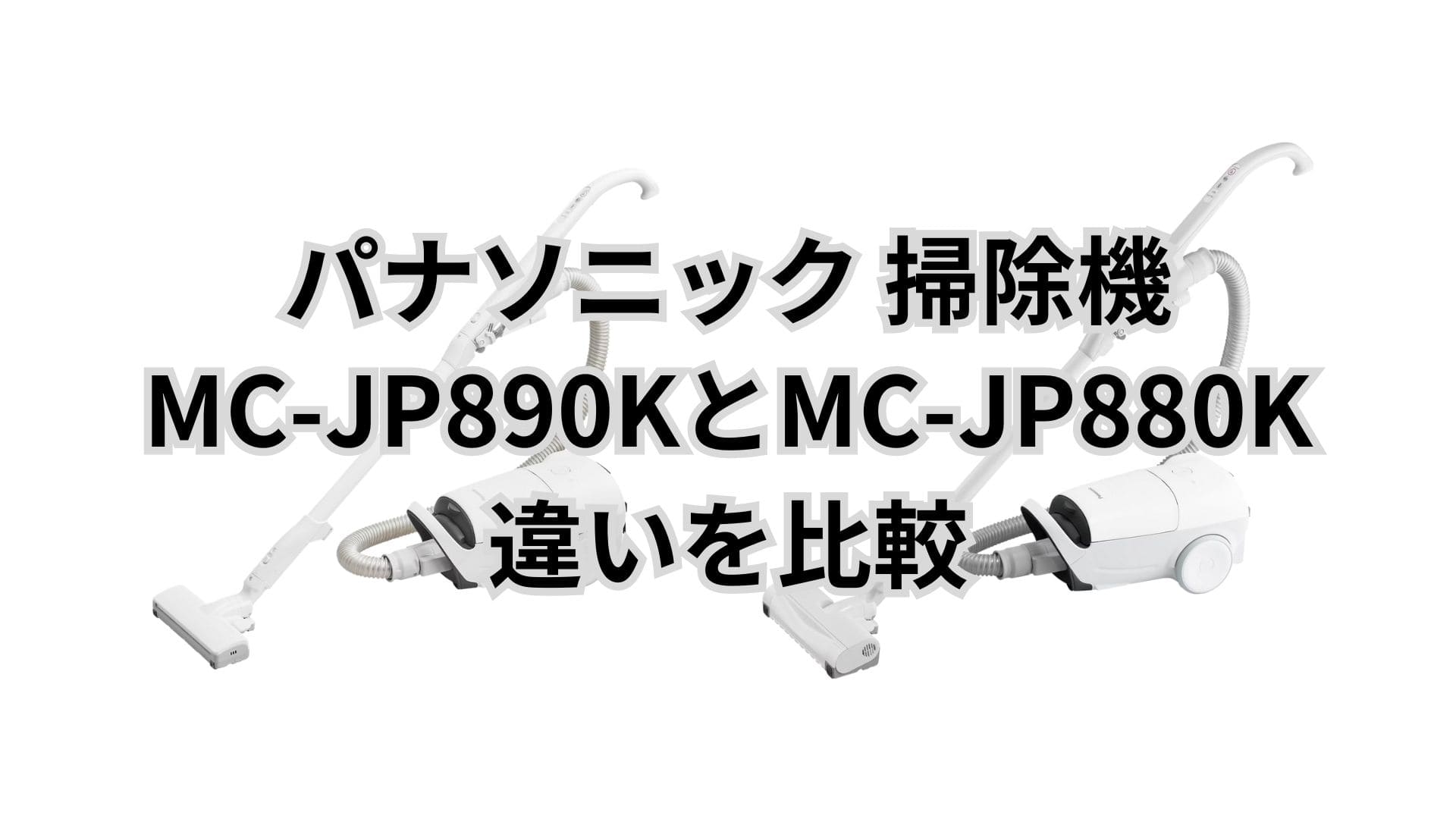 MC-JP890Kと型落ちMC-JP880Kの違い8つを比較。パナソニック掃除機