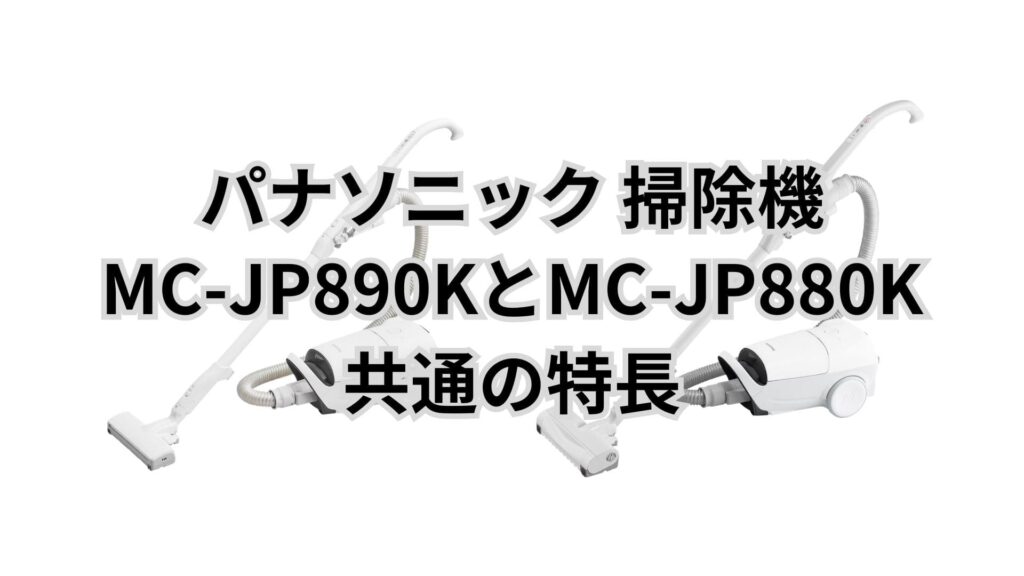 MC-JP890KとMC-JP880K 共通の特長 パナソニック掃除機