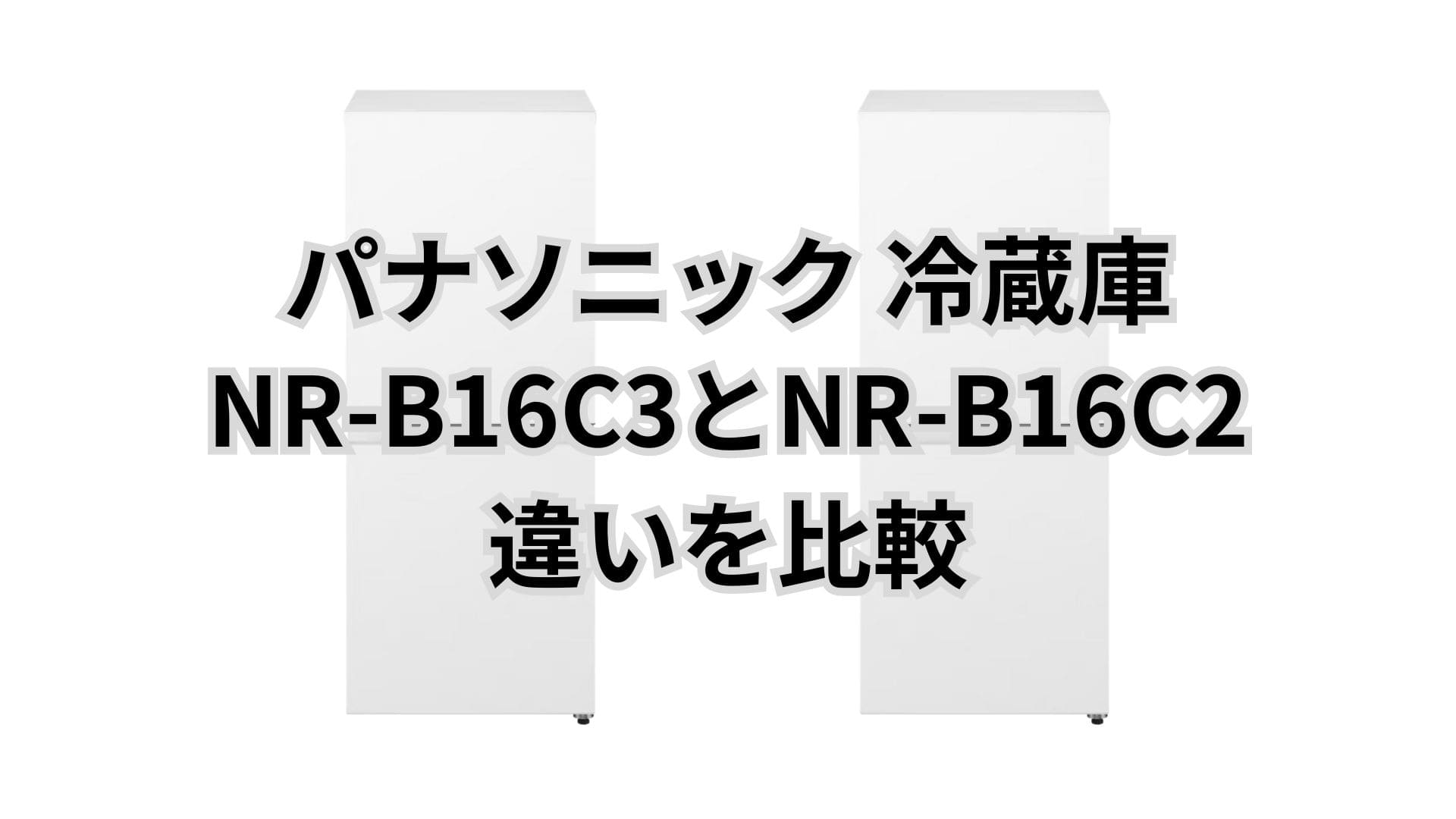 NR-B16C3と型落ちNR-B16C2の違い3つを比較。パナソニック冷蔵庫