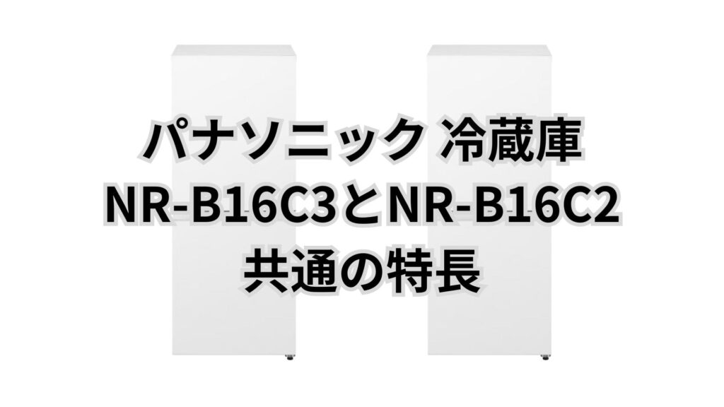 NR-B16C3とNR-B16C2 共通の特長 パナソニック冷蔵庫