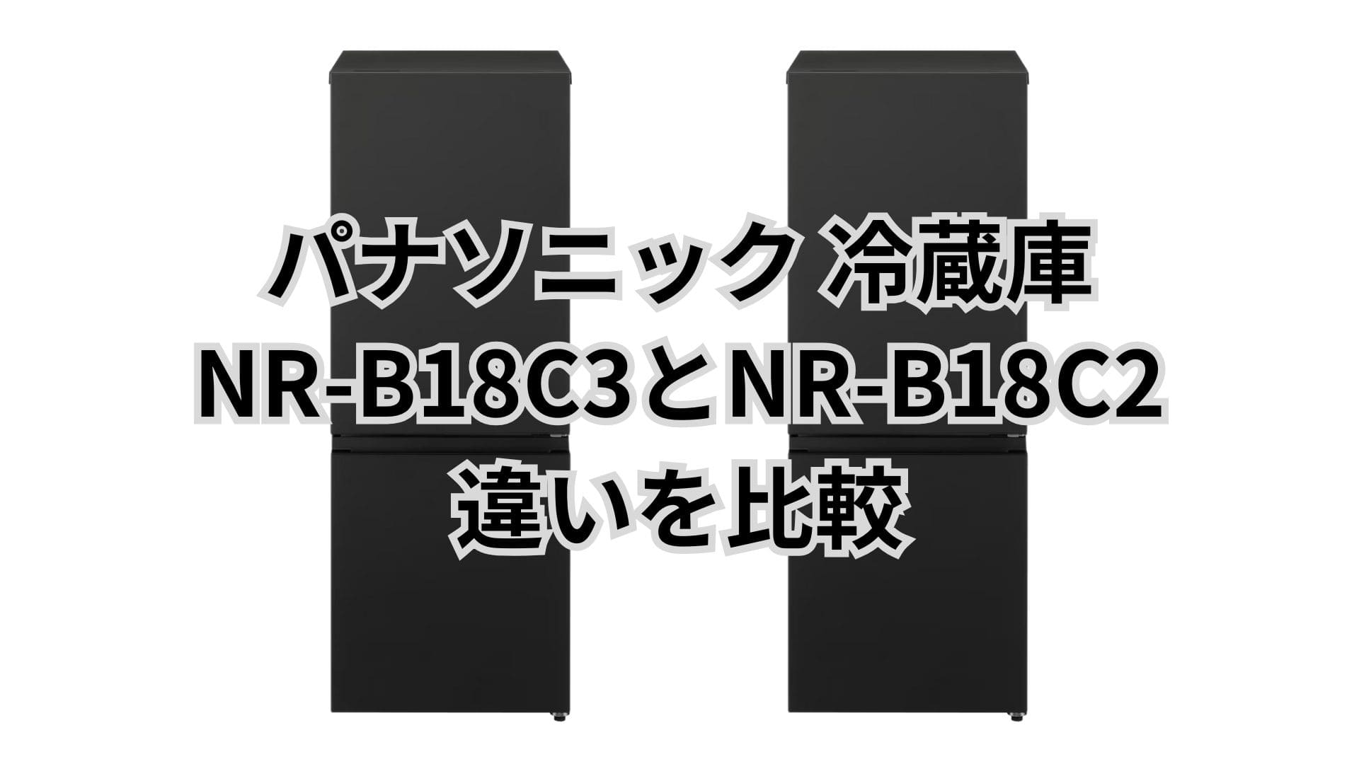 NR-B18C3と型落ちNR-B18C2の違い3つを比較。パナソニック冷蔵庫