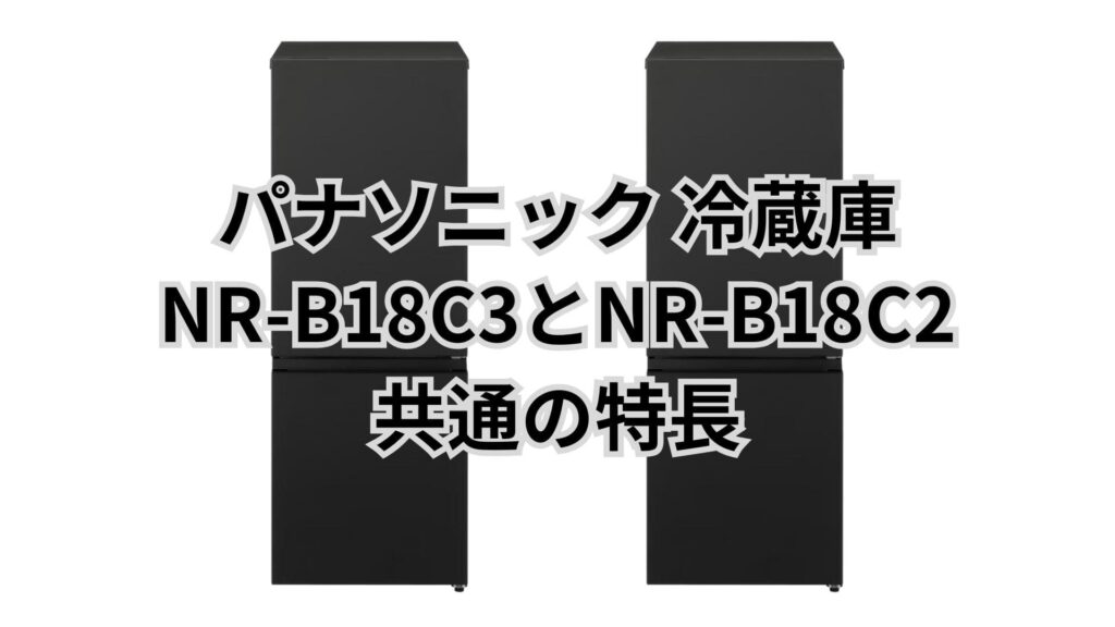 NR-B18C3とNR-B18C2 共通の特長 パナソニック冷蔵庫