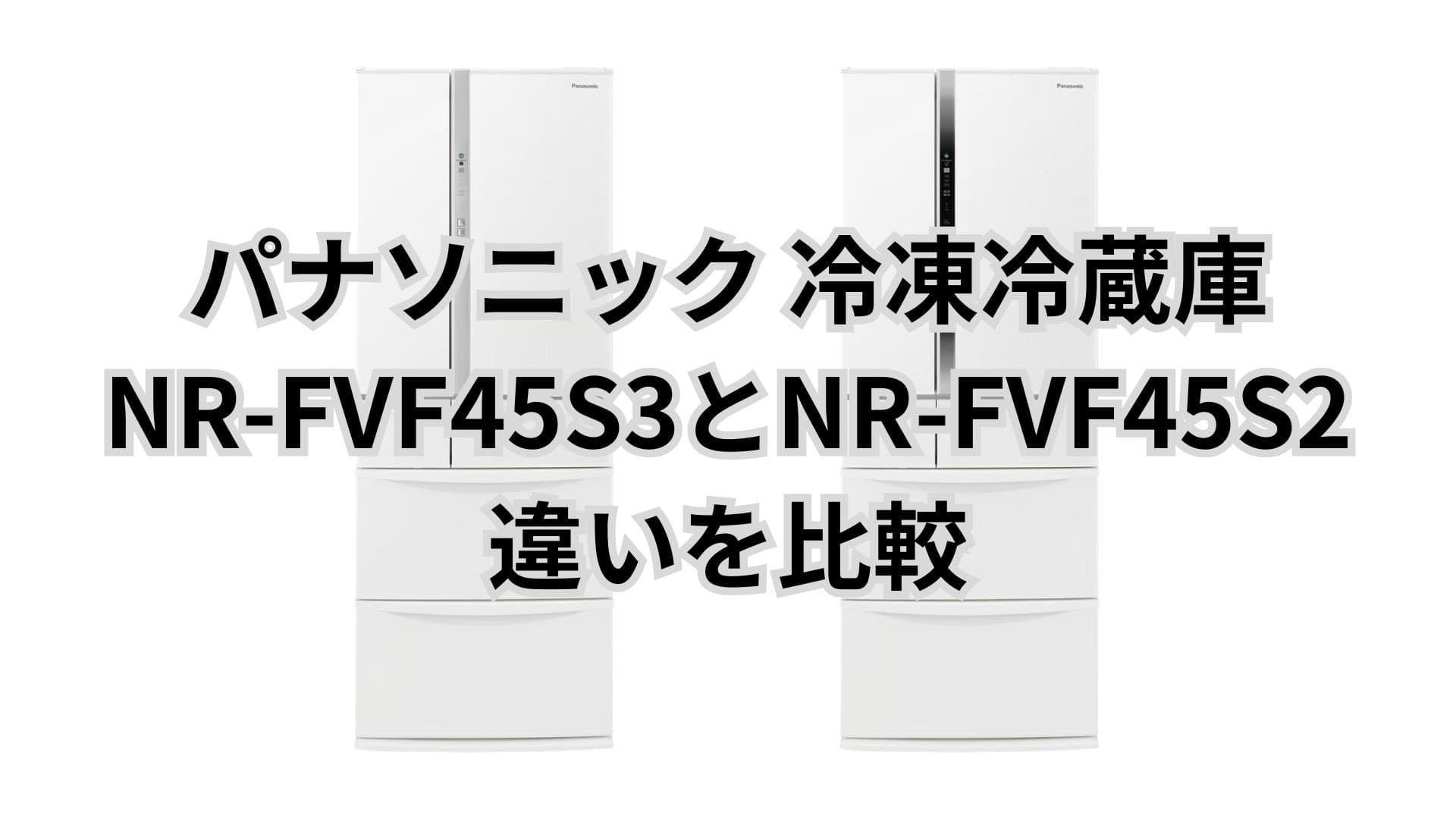 NR-FVF45S3と型落ちNR-FVF45S2の違い5つを比較。パナソニック冷凍冷蔵庫