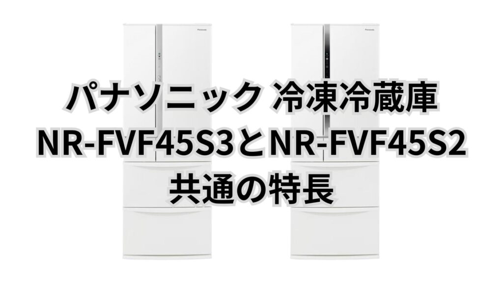 NR-FVF45S3とNR-FVF45S2 共通の特長 パナソニック冷凍冷蔵庫