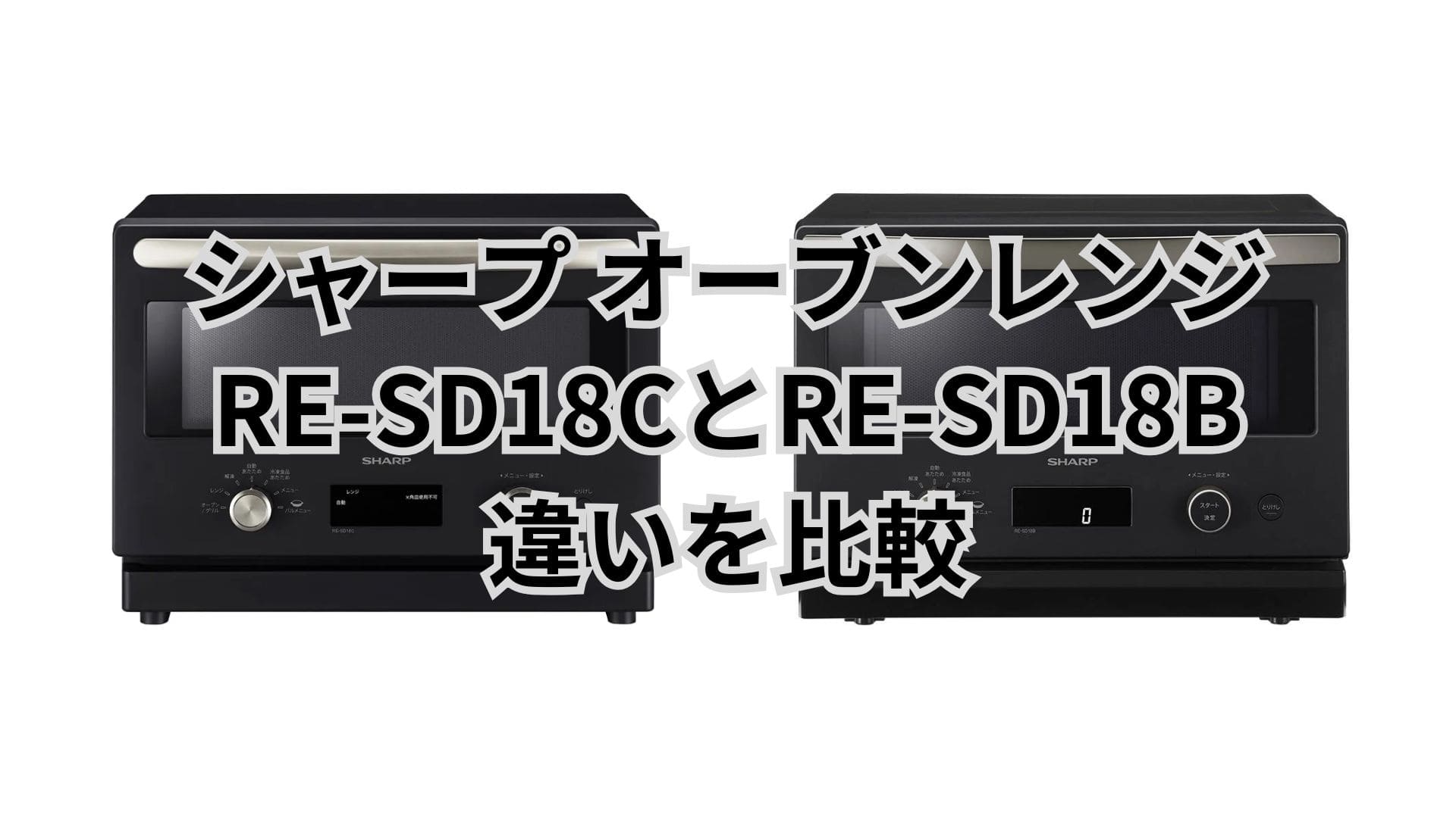 RE-SD18Cと型落ちRE-SD18Bの違い10個を比較。シャープオーブンレンジ