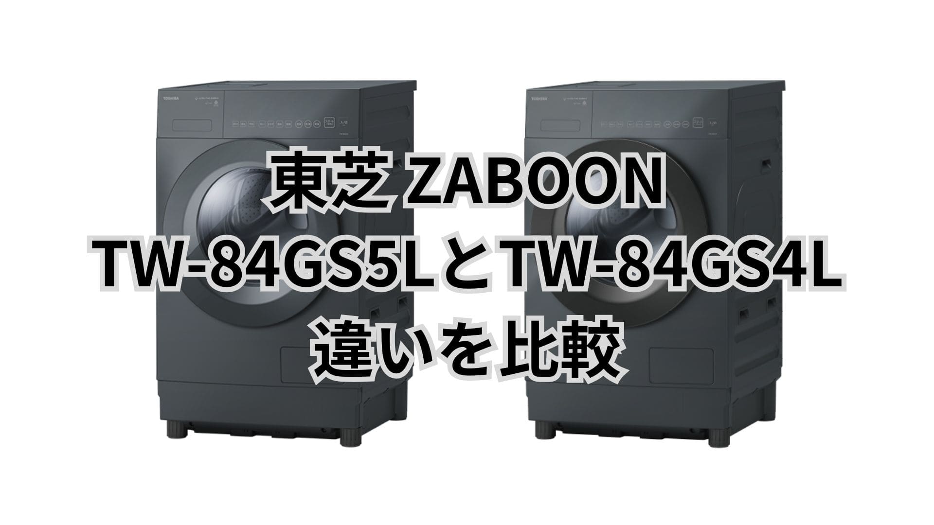 TW-84GS5Lと型落ちTW-84GS4Lの違い7つを比較。東芝洗濯乾燥機ZABOON