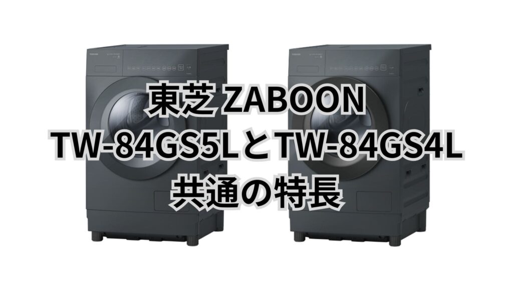 TW-84GS5LとTW-84GS4L 共通の特長 東芝ドラム洗濯機ZABOON
