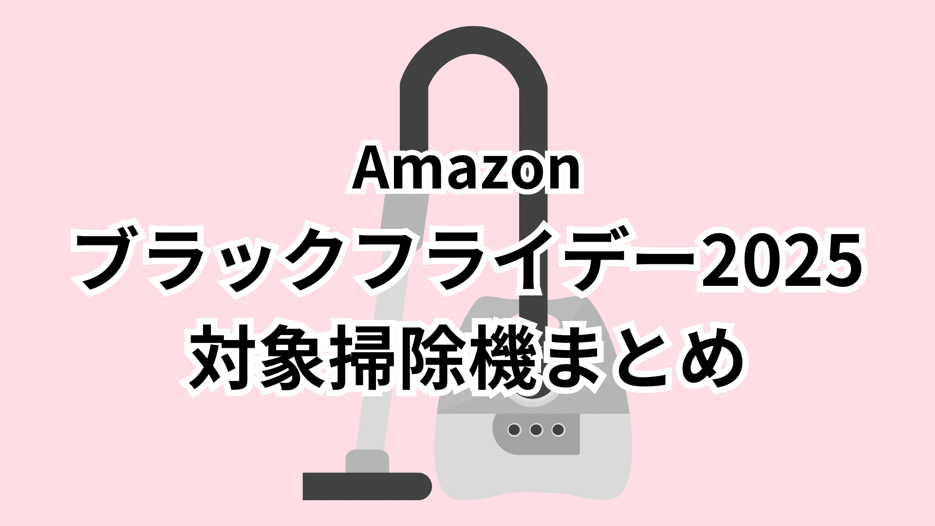 【11/18更新】Amazonブラックフライデー2025対象掃除機（コードレス・ロボット・キャニスター）おすすめまとめ