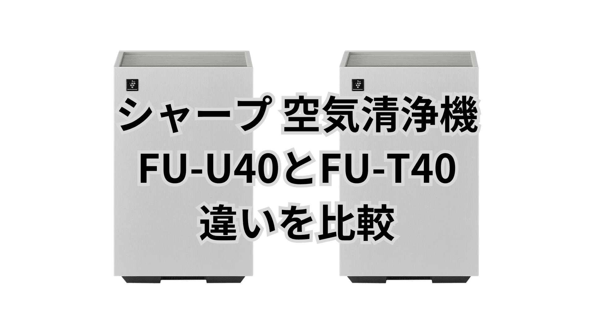 FU-U40と型落ちFU-T40の違い4つを比較。シャープ空気清浄機