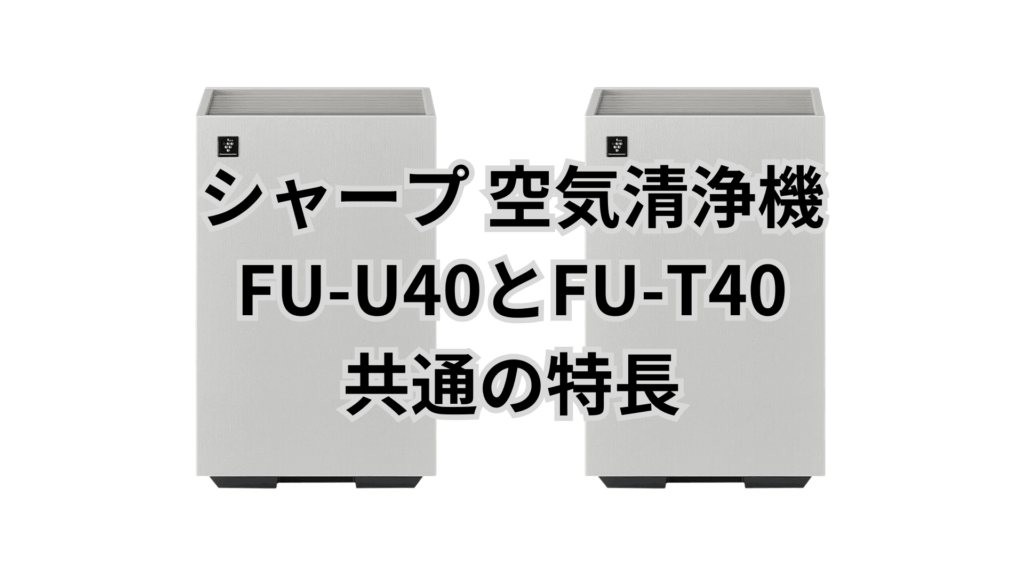 FU-U40とFU-T40 共通の特長 シャープ空気清浄機