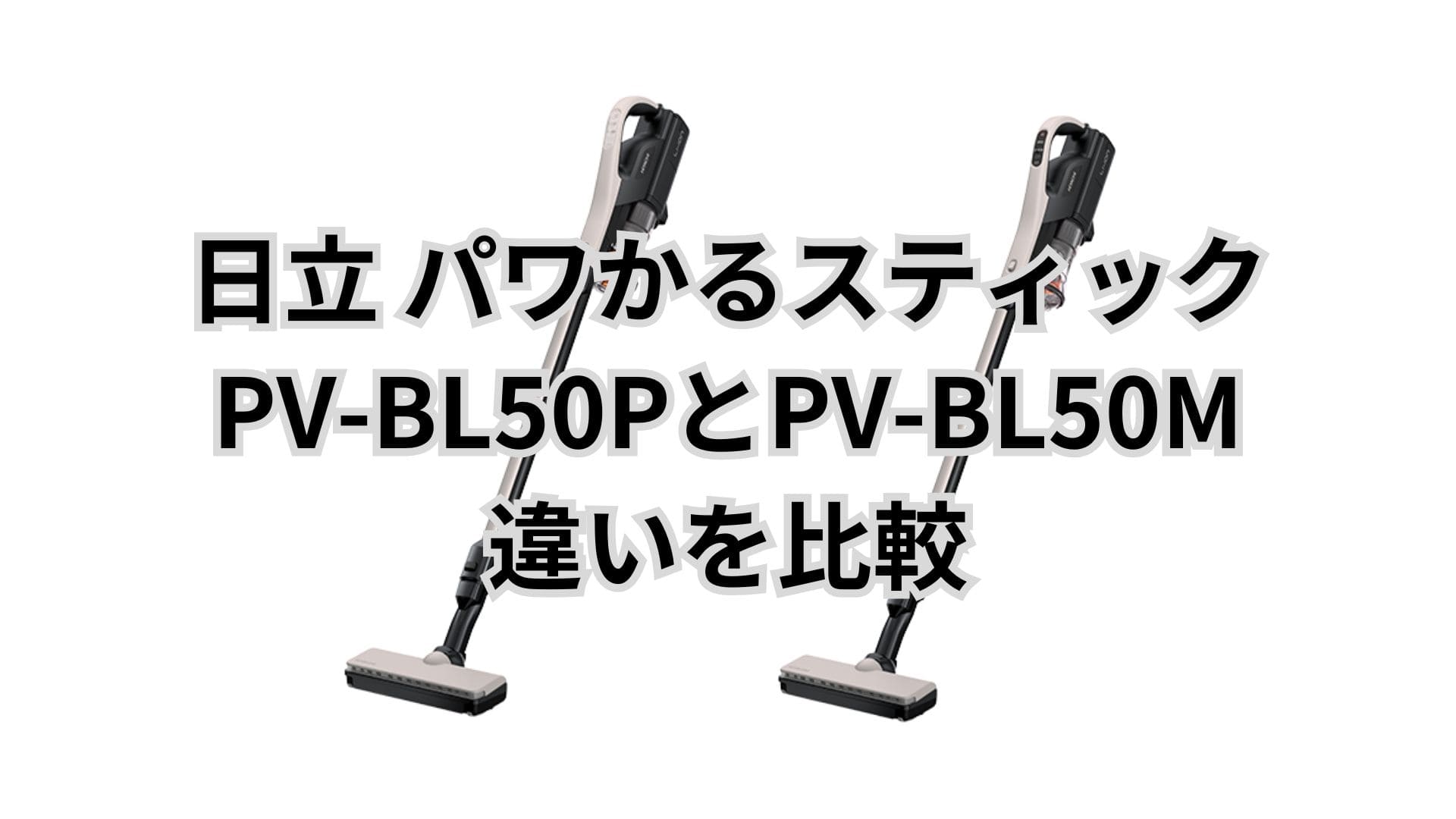 PV-BL50Pと型落ちPV-BL50Mの違い3つを比較。日立掃除機パワかるスティック
