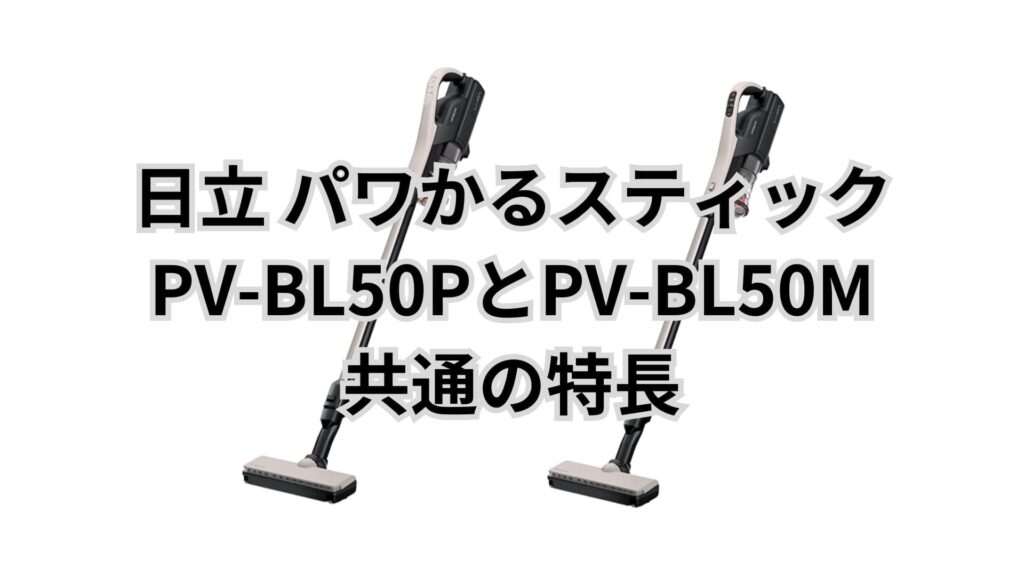 PV-BL50PとPV-BL50M 共通の特長 日立掃除機パワかるスティック