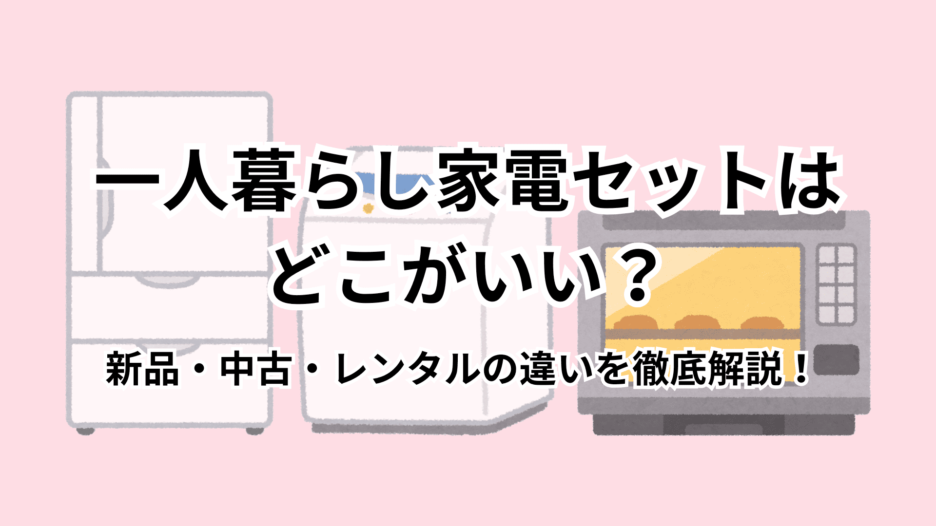 【保存版】一人暮らし家電セットはどこがいい？新品・中古・レンタルの違いを徹底解説！
