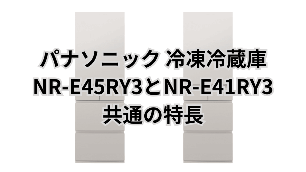 NR-E45RY3とNR-E41RY3 共通の特長 パナソニック冷凍冷蔵庫