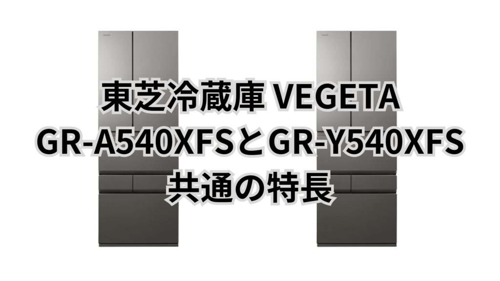 GR-A540XFSとGR-Y540XFS 共通の特長 東芝冷蔵庫VEGETA
