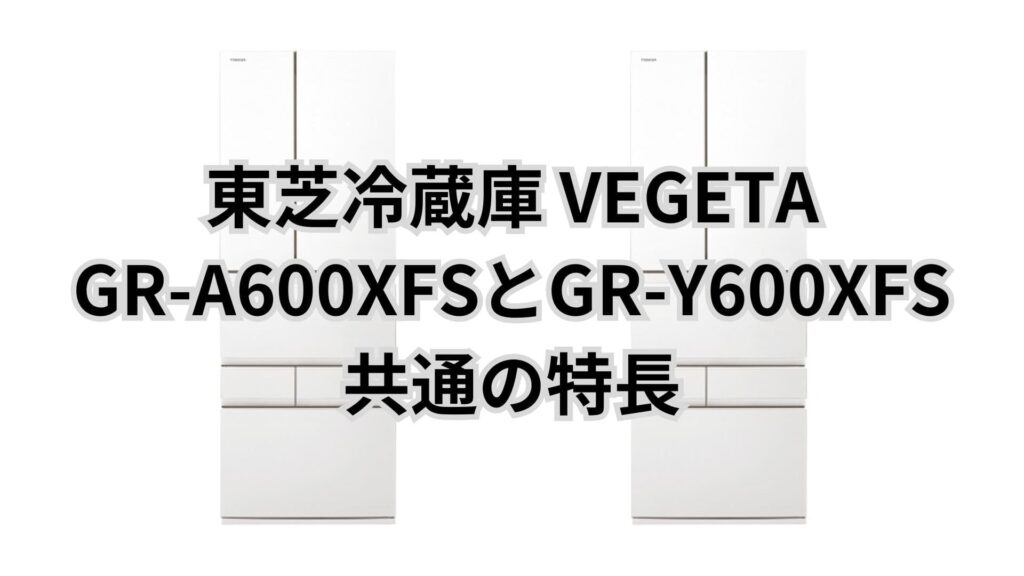 GR-A600XFSとGR-Y600XFS 共通の特長 東芝冷蔵庫VEGETA