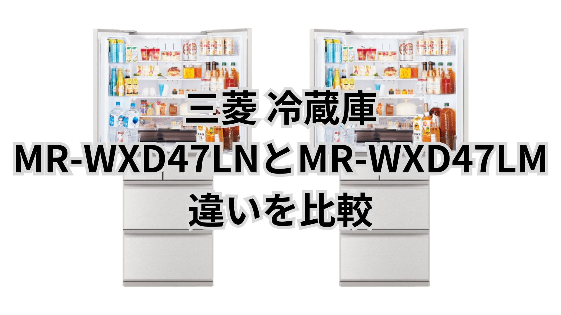 MR-WXD47LNと型落ちMR-WXD47LMの違い5つを比較。三菱冷蔵庫