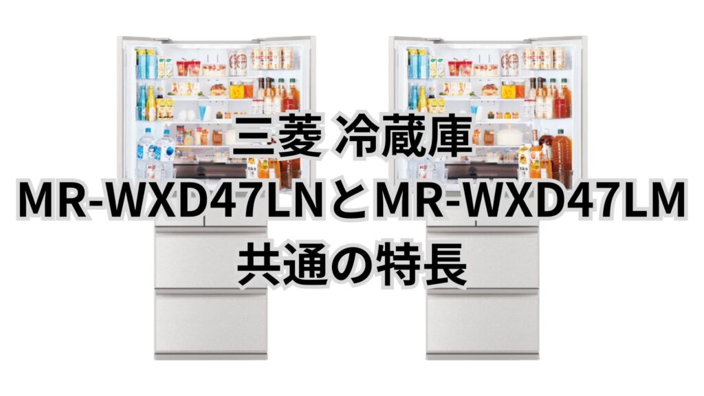 MR-WXD47LNとMR-WXD47LM 共通の特長 三菱冷蔵庫