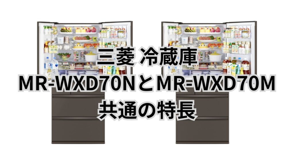 MR-WXD70NとMR-WXD70M 共通の特長 三菱冷蔵庫