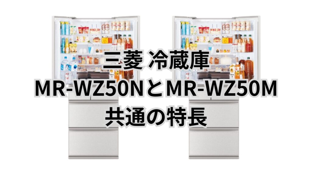 MR-WZ50NとMR-WZ50M 共通の特長 三菱冷蔵庫