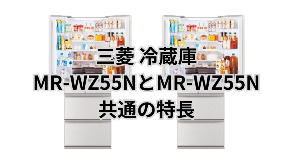MR-WZ55NとMR-WZ55M 共通の特長 三菱冷蔵庫
