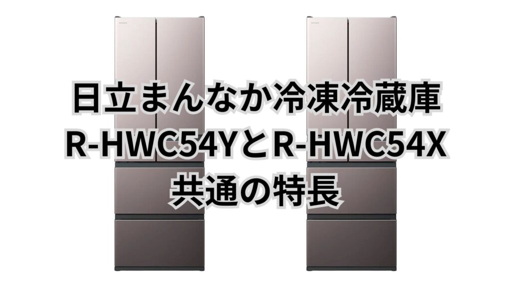 R-HWC54YとR-HWC54X 共通の特長 日立冷蔵庫