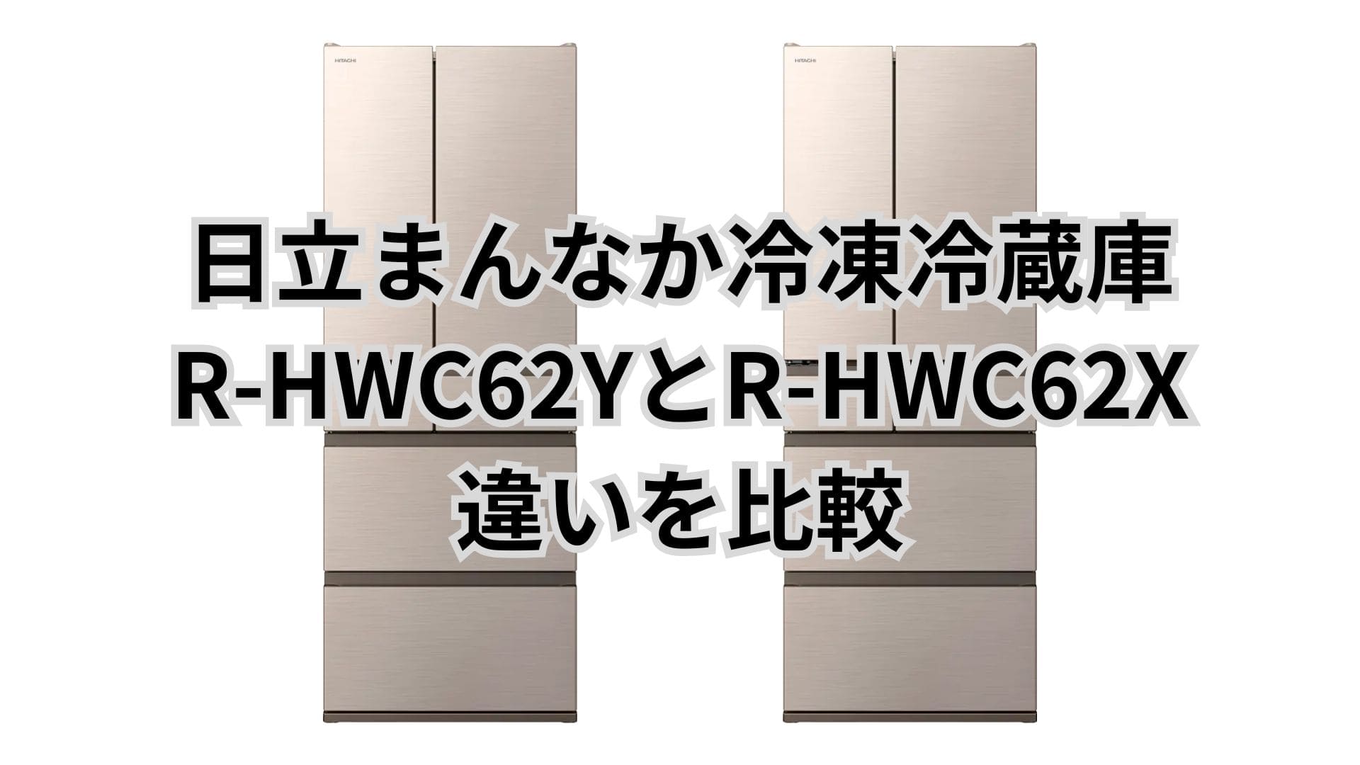 R-HWC62Yと型落ちR-HWC62Xの違い4つを比較。日立冷蔵庫