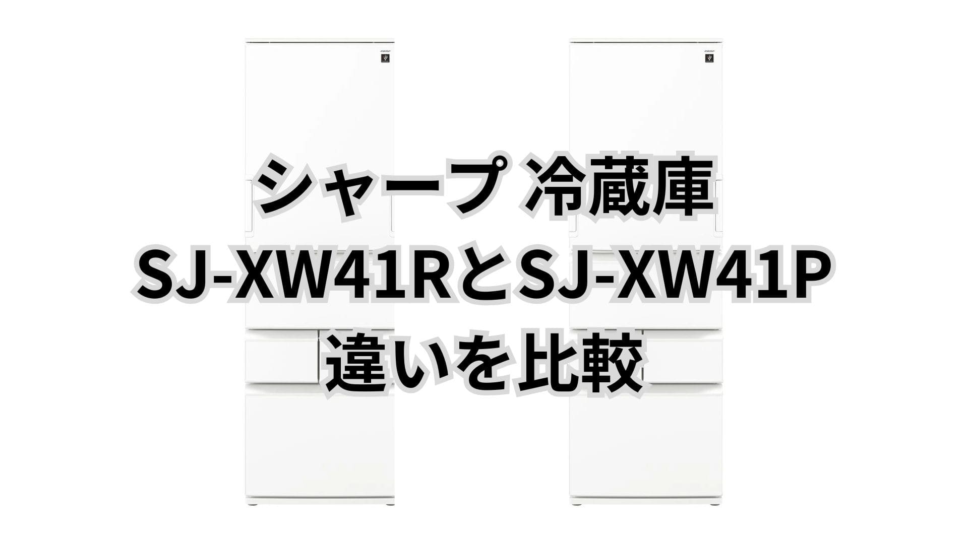 SJ-XW41Rと型落ちSJ-XW41Pの違い4つを比較。シャープ冷蔵庫