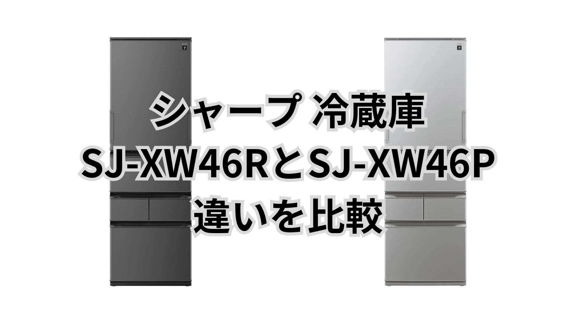 SJ-XW46Rと型落ちSJ-XW46Pの違い5つを比較。シャープ冷蔵庫