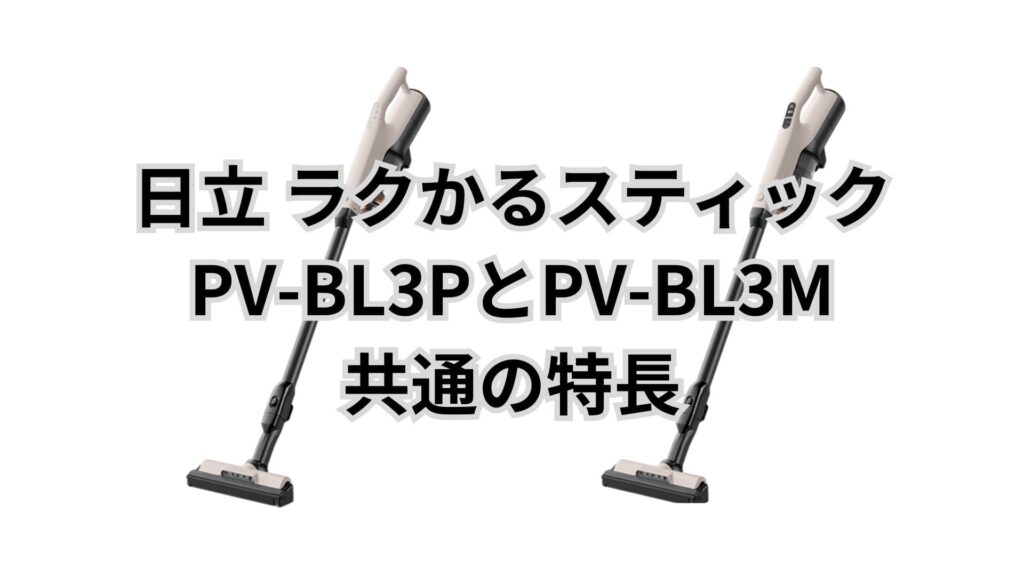 PV-BL3PとPV-BL3M 共通の特長 日立掃除機ラクかるスティック