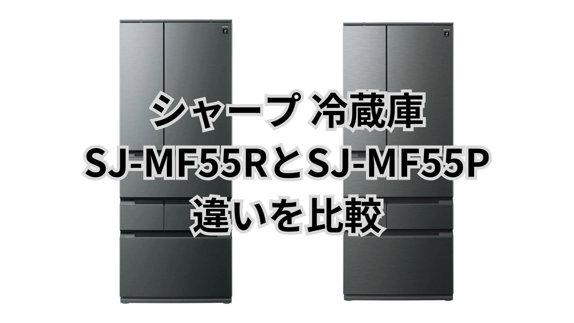SJ-MF55Rと型落ちSJ-MF55Pの違いを徹底比較｜冷凍・製氷・AI機能はどう進化した？
