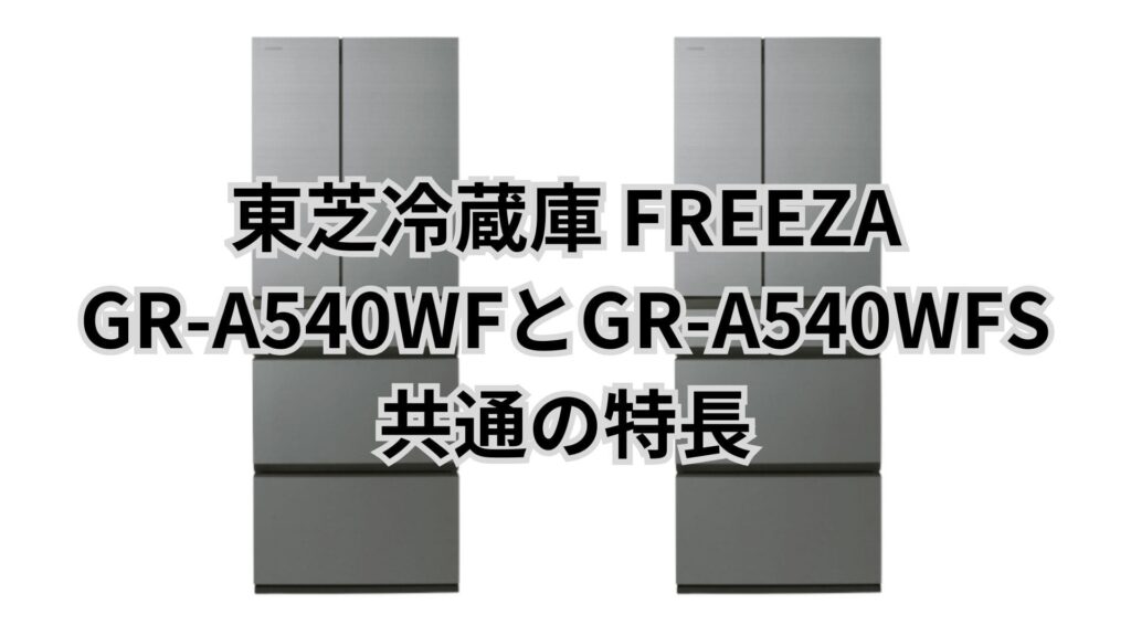 GR-A540WFSとGR-A540WF 共通の特長 東芝冷蔵庫FREEZA