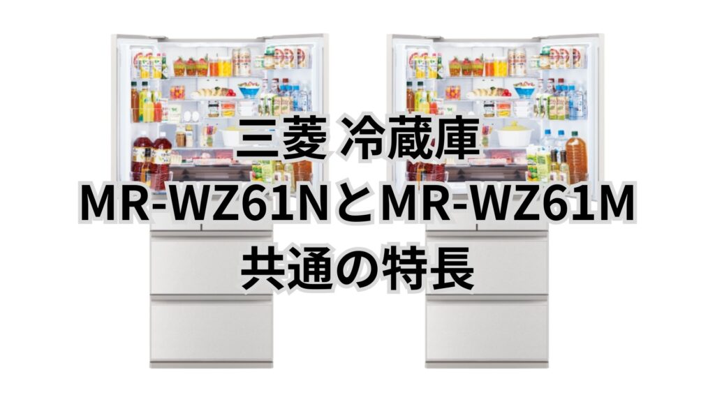 MR-WZ61NとMR-WZ61M 共通の特長 三菱冷蔵庫