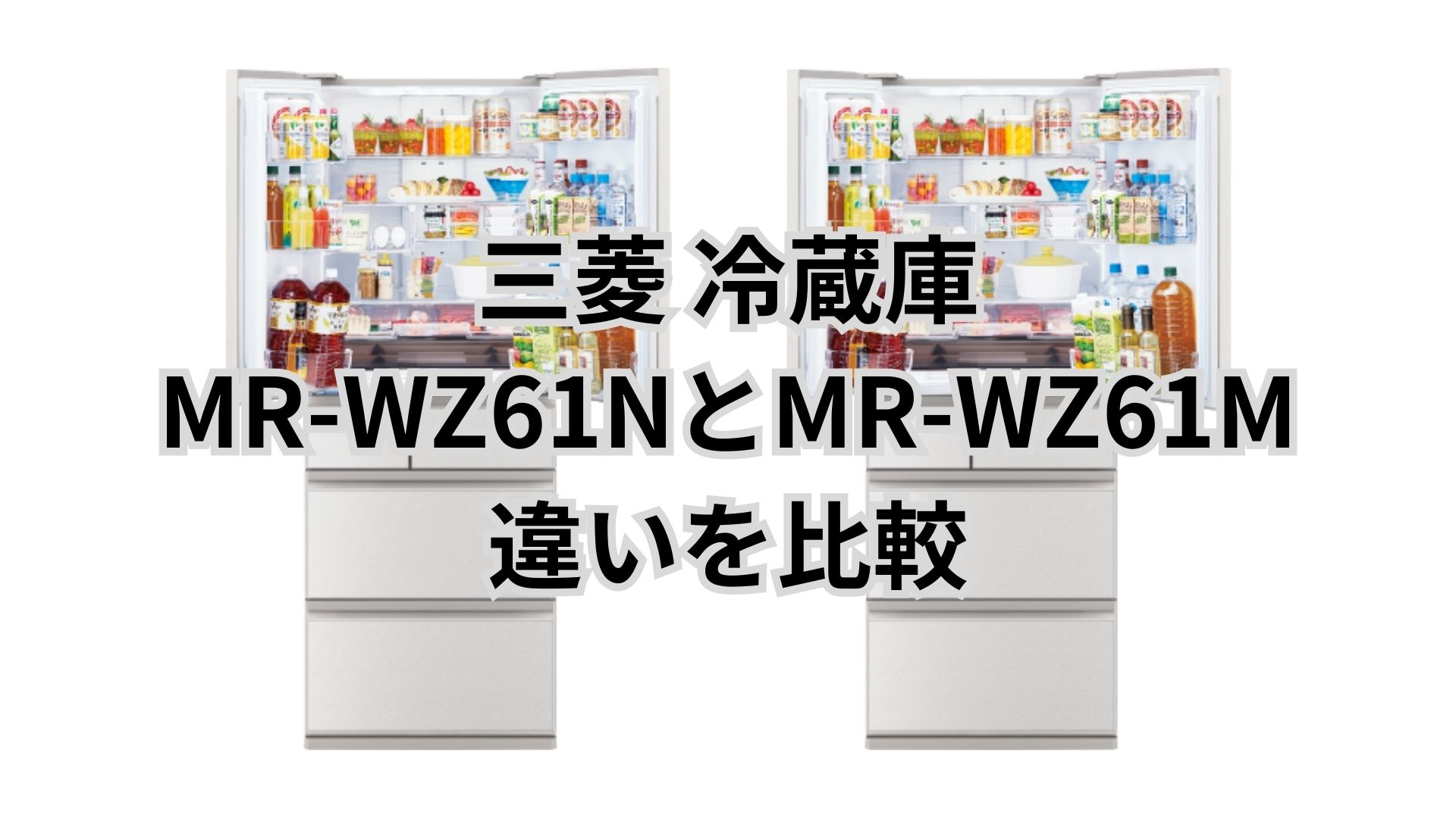 MR-WZ61Nと型落ちMR-WZ61Mの違い6つを比較。三菱冷蔵庫