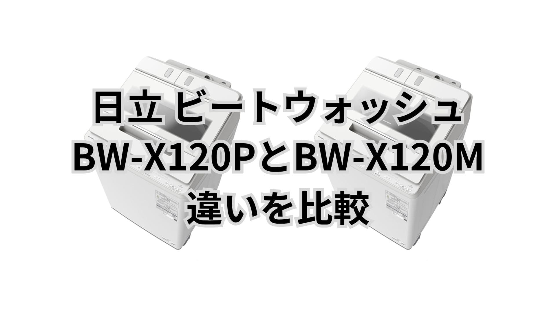 BW-X120Pと型落ちBW-X120Mの違い8つと口コミレビュー。日立洗濯機ビートウォッシュ