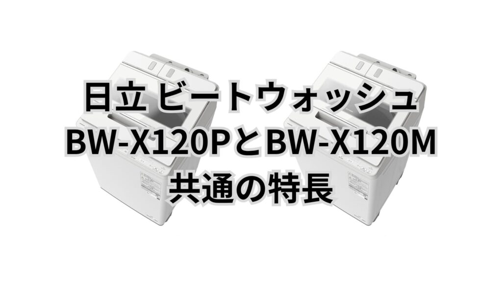 BW-X120PとBW-X120M 共通の特長 日立洗濯機ビートウォッシュ