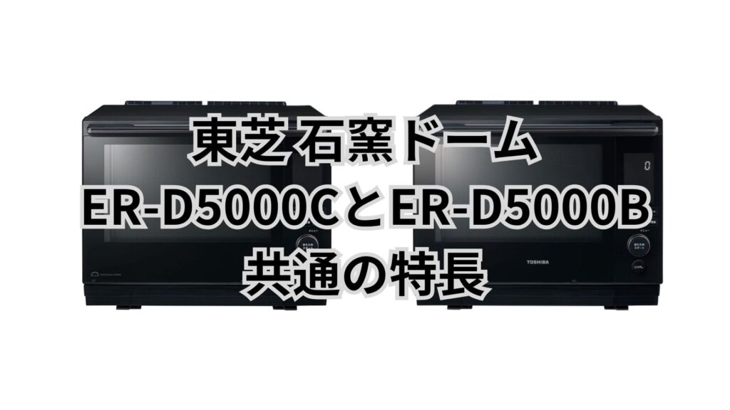 ER-D5000CとER-D5000B 共通の特長 東芝石窯ドーム