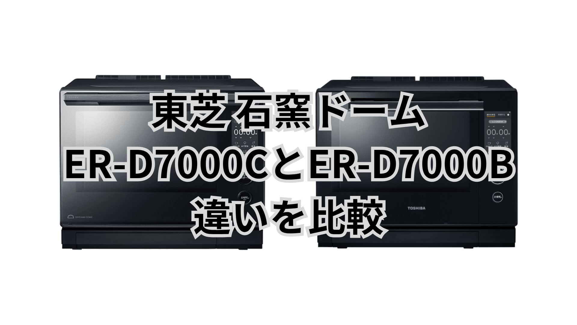 ER-D7000Cと型落ちER-D7000Bの違い16個を比較。東芝石窯ドーム