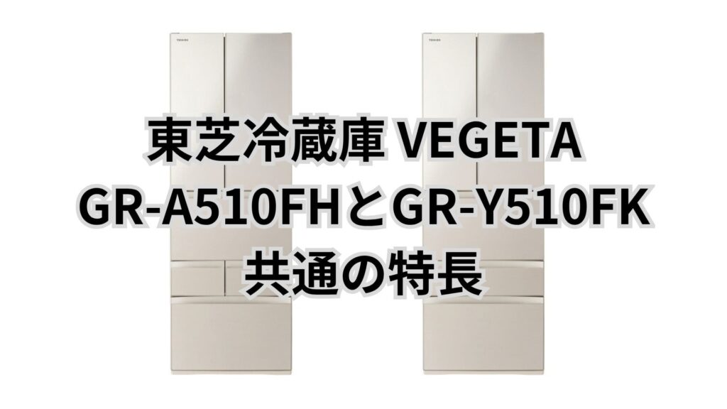 GR-A510FHとGR-Y510FK 共通の特長 東芝冷蔵庫VEGETA