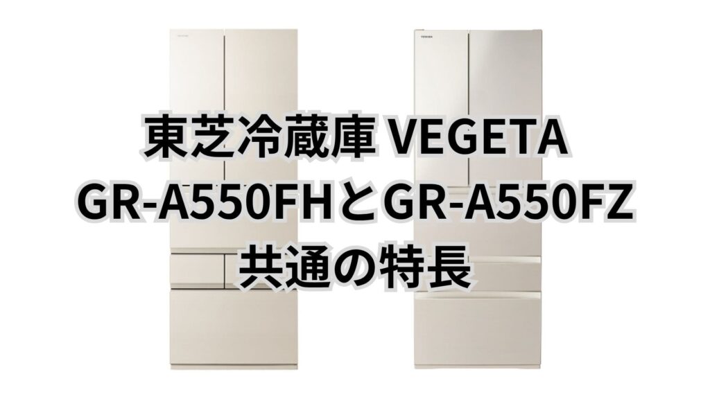 GR-A550FZとGR-A550FH 共通の特長 東芝冷蔵庫VEGETA