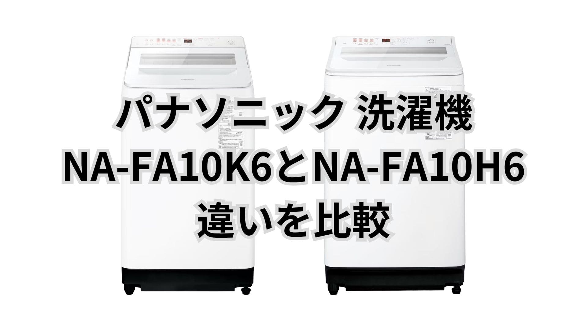 NA-FA10K6とNA-FA10H6の違い9つを比較。パナソニック洗濯機
