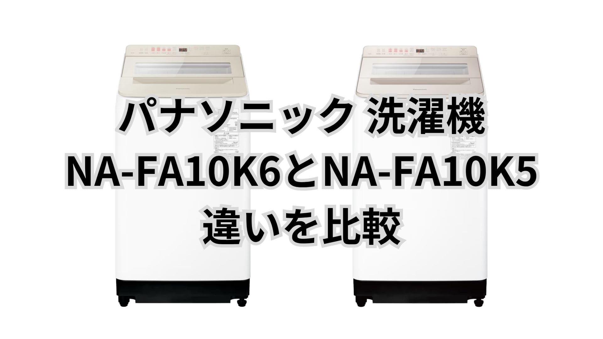NA-FA10K6と型落ちNA-FA10K5の違い8つを比較。パナソニック洗濯機