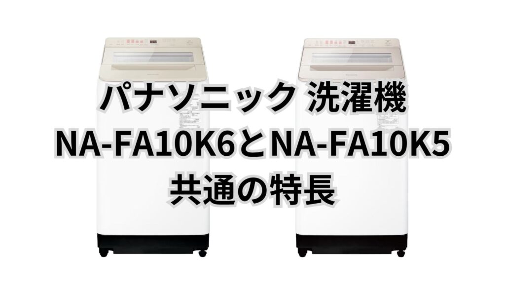 NA-FA10K6とNA-FA10K5 共通の特長 パナソニック洗濯機